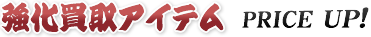 強化買取アイテム